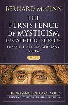 The Persistence of Mysticism in Catholic Europe: France, Italy, and Germany 1500-1675 (The Presence of God)