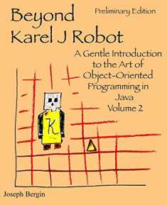 Beyond Karel J Robot: A Gentle Introduction to the Art of Object-Oriented Programming in Java, Volume 2