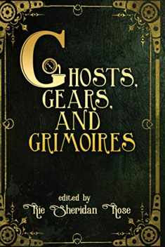 Ghosts, Gears, and Grimoires: A Steampunk Anthology
