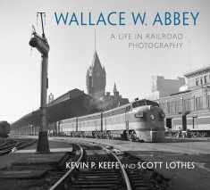 Wallace W. Abbey: A Life in Railroad Photography (Railroads Past and Present)