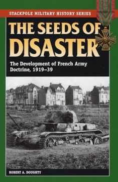 The Seeds of Disaster: The Development of French Army Doctrine, 1919-39 (Stackpole Military History Series)