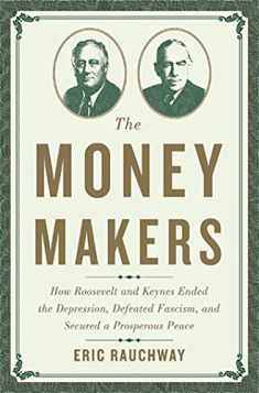 The Money Makers: How Roosevelt and Keynes Ended the Depression, Defeated Fascism, and Secured a Prosperous Peace