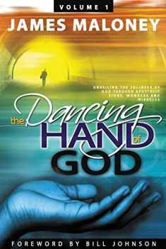 The Dancing Hand of God Volume 1: Unveiling the Fullness of God Through Apostolic Signs, Wonders, and Miracles