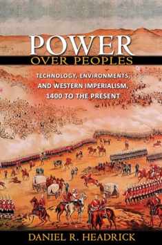 Power over Peoples: Technology, Environments, and Western Imperialism, 1400 to the Present (The Princeton Economic History of the Western World, 31)