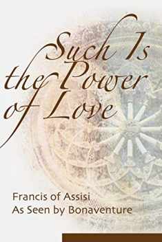 Such Is the Power of Love: Saint Francis As Seen by Bonaventure