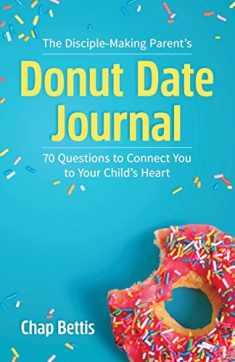 The Disciple-Making Parent's Donut Date Journal: 70 Questions to Connect You to Your Child's Heart