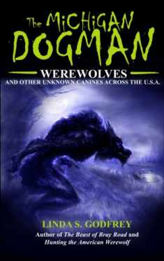 The Michigan Dogman: Werewolves and Other Unknown Canines Across the U.S.A. (Unexplained Presents)