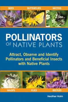 Pollinators of Native Plants: Attract, Observe and Identify Pollinators and Beneficial Insects with Native Plants