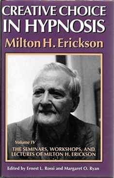 Creative Choice in Hypnosis (The Seminars, Workshops and Lectures of Milton H. Erickson : Vol IV)