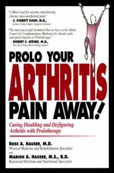 Prolo Your Arthritis Pain Away: Curing Disabling & Disfiguring Arthritis Pain With Prolotherapy