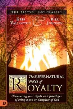 The Supernatural Ways of Royalty: Discovering Your Rights and Privileges of Being a Son or Daughter of God