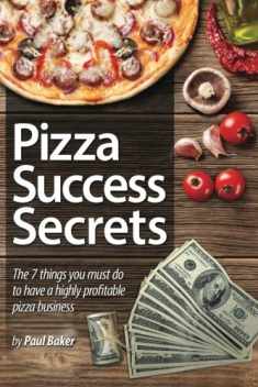 Pizza Success Secrets: The 7 Things You Must Do To Have A Highly Profitable Pizza Business