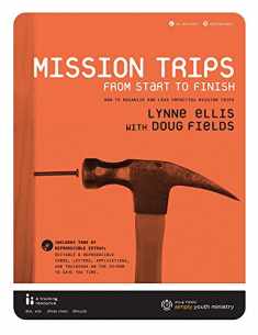 Mission Trips From Start to Finish: How to Organize and Lead Impactful Mission Trips