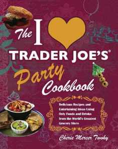 The I Love Trader Joe's Party Cookbook: Delicious Recipes and Entertaining Ideas Using Only Foods and Drinks from the World's Greatest Grocery (Unofficial Trader Joe's Cookbooks)