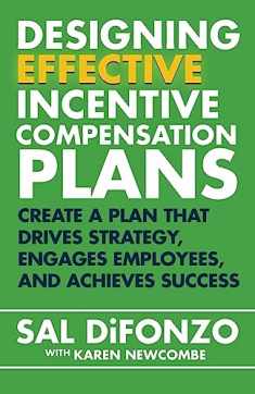 Designing Effective Incentive Compensation Plans: Create a plan that drives strategy, engages employees, and achieves success
