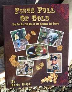 Fists Full of Gold: A Complete Guide to the Art of Prospecting: How You Can Find Gold in the Mountains and Deserts