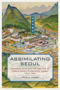 Assimilating Seoul: Japanese Rule and the Politics of Public Space in Colonial Korea, 1910–1945 (Asia Pacific Modern) (Volume 12)