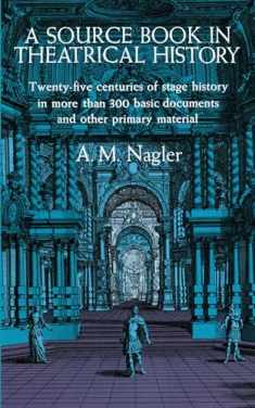 A Source Book in Theatrical History: Twenty-five centuries of stage history in more than 300 basic documents and other primary material