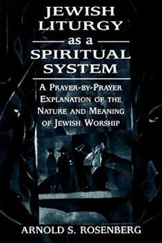 Jewish Liturgy as a Spiritual System: A Prayer-by-Prayer Explanation of the Nature and Meaning of Jewish Worship
