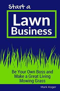 Start a Lawn Business: Be Your Own Boss and Make a Great Living Mowing Grass