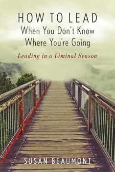 How to Lead When You Don't Know Where You're Going: Leading in a Liminal Season