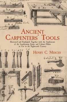 Ancient Carpenters' Tools: Illustrated and Explained, Together with the Implements of the Lumberman, Joiner and Cabinet-Maker in Use in the Eighteenth Century