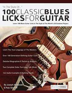 100 Classic Blues Licks for Guitar: Learn 100 Blues Guitar Licks In The Style Of The World’s 20 Greatest Players (Learn How to Play Blues Guitar)