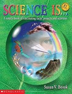 Science Is...: A source book of fascinating facts, projects and activities
