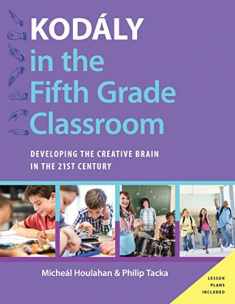 Kodály in the Fifth Grade Classroom: Developing the Creative Brain in the 21st Century (Kodaly Today Handbook Series)