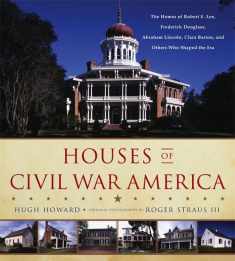 Houses of Civil War America: The Homes of Robert E. Lee, Frederick Douglass, Abraham Lincoln, Clara Barton, and Others Who Shaped the Era