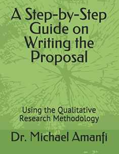 A Step-by-Step Guide on Writing the Proposal: Using the Qualitative Research Methodology