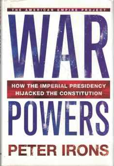 War Powers: How the Imperial Presidency Hijacked the Constitution