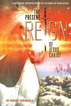The Present Reign of Jesus Christ: A Historical Interpretation of the Book of Revelation