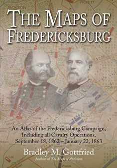 The Maps of Fredericksburg: An Atlas of the Fredericksburg Campaign, Including all Cavalry Operations, September 18, 1862 - January 22, 1863