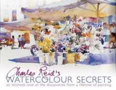Charles Reid's Watercolour Secrets: An Intimate Look at the Discoveries from a Lifetime of Painting