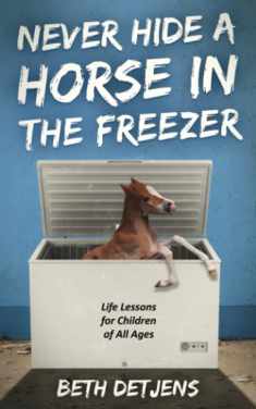 Never Hide a Horse in the Freezer: Life Lessons for Children of All Ages