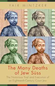 The Many Deaths of Jew Süss: The Notorious Trial and Execution of an Eighteenth-Century Court Jew