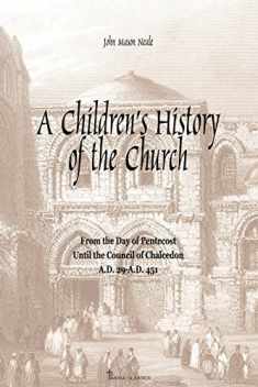A Children's History of the Church: From the day of Pentecost to the Council of Chalcedon (A.D. 29-A.D 451)