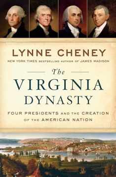 The Virginia Dynasty: Four Presidents and the Creation of the American Nation