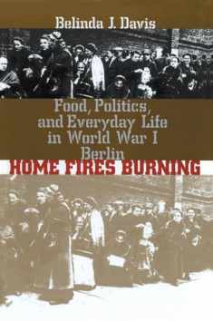 Home Fires Burning: Food, Politics, and Everyday Life in World War I Berlin