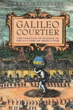 Galileo, Courtier: The Practice of Science in the Culture of Absolutism (Science and Its Conceptual Foundations series)