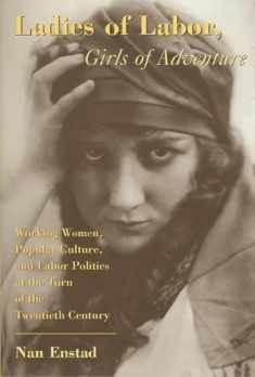 Ladies of Labor, Girls of Adventure: Working Women, Popular Culture, and Labor Politics at the Turn of the Twentieth Century