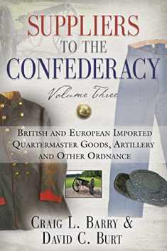 Suppliers to the Confederacy - Volume III: British Imported Quartermaster Goods, Artillery and Other Ordnance