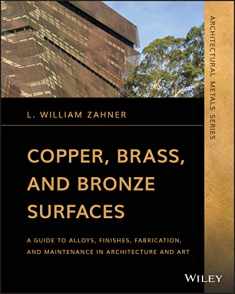 Copper, Brass, and Bronze Surfaces: A Guide to Alloys, Finishes, Fabrication, and Maintenance in Architecture and Art (Zahner's Architectural Metals)