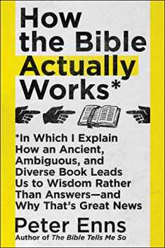How the Bible Actually Works: In Which I Explain How An Ancient, Ambiguous, and Diverse Book Leads Us to Wisdom Rather Than Answers―and Why That's Great News