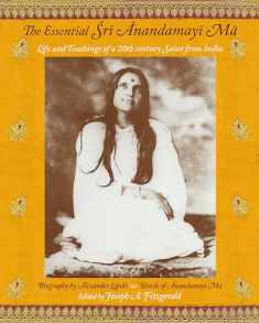 The Essential Sri Anandamayi Ma: Life and Teaching of a 20th Century Indian Saint