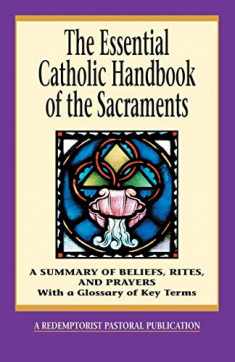 The Essential Catholic Handbook of the Sacraments: A Summary of Beliefs, Rites, and Prayers (Essential (Liguori))