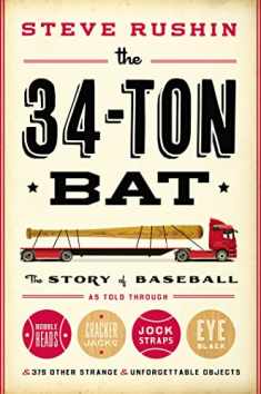 The 34-Ton Bat: The Story of Baseball as Told Through Bobbleheads, Cracker Jacks, Jockstraps, Eye Black, and 375 Other Strange and Unforgettable Objects