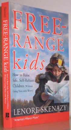 Free-Range Kids: How to Raise Safe, Self-Reliant Children (Without Going Nuts With Worry)