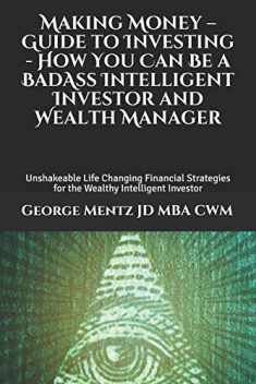 Making Money – Guide to Investing - How You Can Be a BadAss Intelligent Investor and Wealth Manager: Unshakeable Life Changing Financial Strategies ... (Making Money Guide to Investing Series #1)